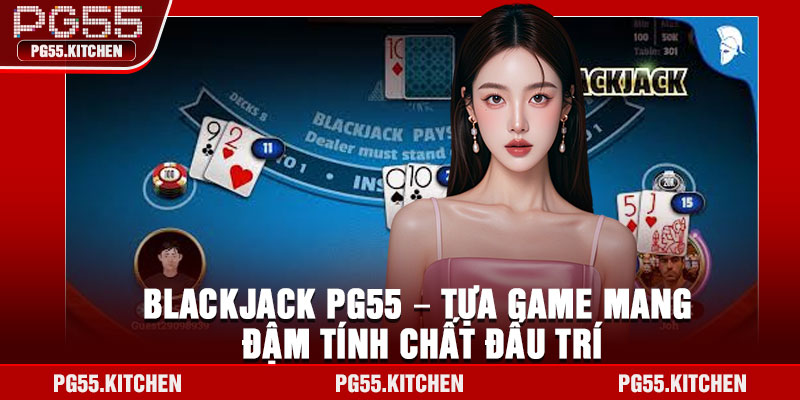 Blackjack PG55 – Tựa game mang đậm tính chất đấu trí
