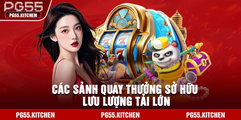 Các sảnh quay thưởng sở hữu lưu lượng tải lớn