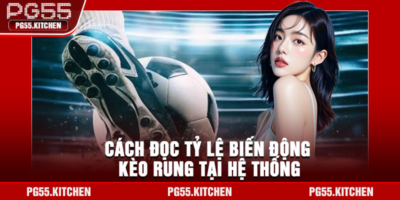 Cách đọc tỷ lệ biến động kèo rung tại hệ thống