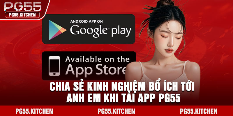 Chia sẻ kinh nghiệm bổ ích tới anh em khi tải app PG55