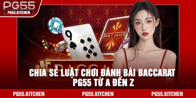 Chia sẻ luật chơi đánh bài Baccarat PG55 từ A đến Z