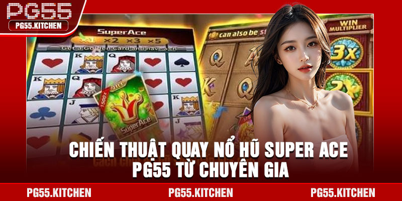 Chiến thuật quay nổ hũ Super Ace PG55 từ chuyên gia