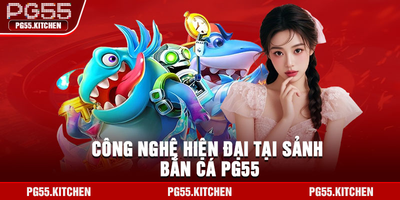 Công nghệ hiện đại tại sảnh bắn cá PG55