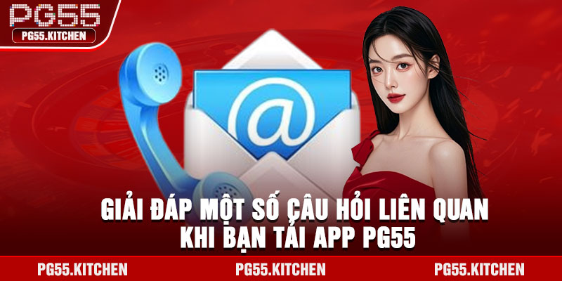 Giải đáp một số câu hỏi liên quan khi bạn tải app PG55