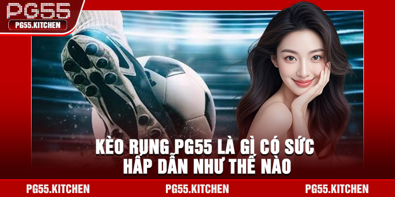 Kèo rung PG55 là gì có sức hấp dẫn như thế nào
