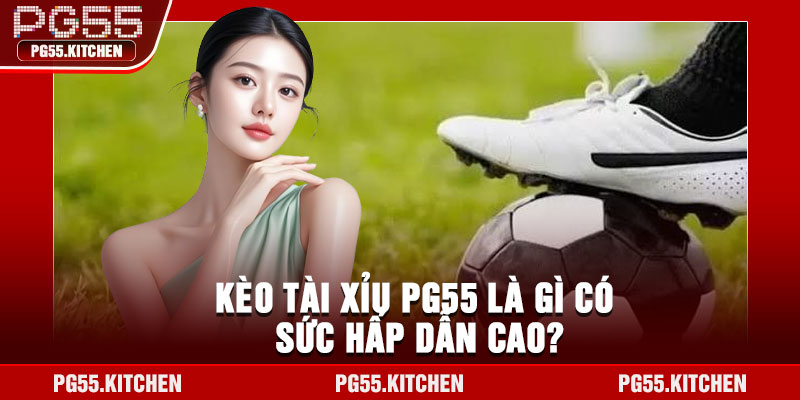 Kèo tài xỉu PG55 là gì có sức hấp dẫn cao?