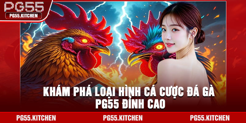 Khám phá loại hình cá cược đá gà PG55 đỉnh cao