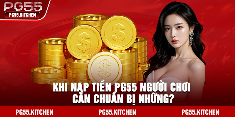 Khi nạp tiền PG55 người chơi cần chuẩn bị những?