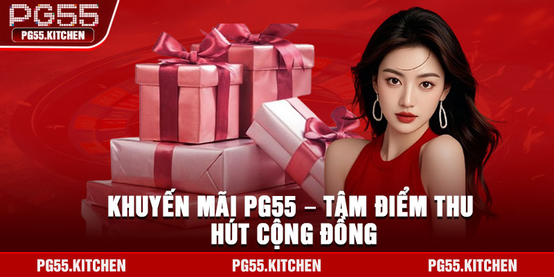 Khuyến mãi PG55 – Tâm điểm thu hút cộng đồng