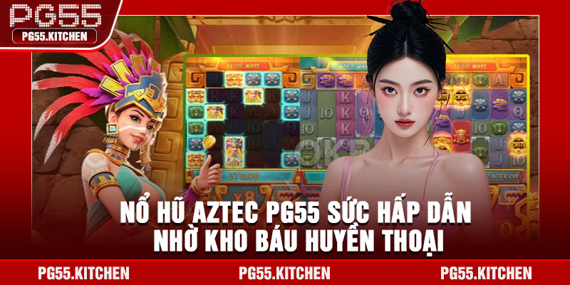Nổ hũ Aztec PG55 sức hấp dẫn nhờ kho báu huyền thoại
