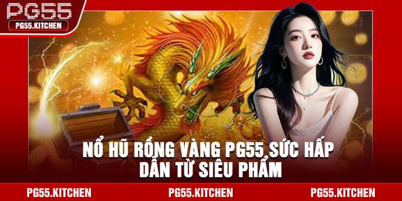 Nổ hũ rồng vàng PG55 sức hấp dẫn từ siêu phẩm