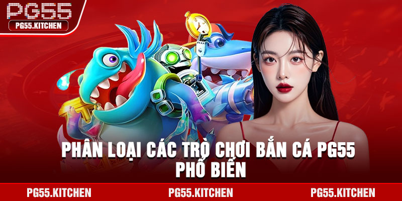 Phân loại các trò chơi bắn cá PG55 phổ biến
