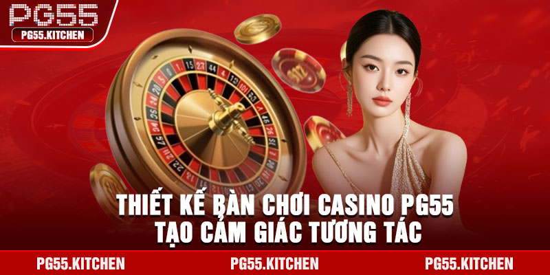 Thiết kế bàn chơi casino PG55 tạo cảm giác tương tác
