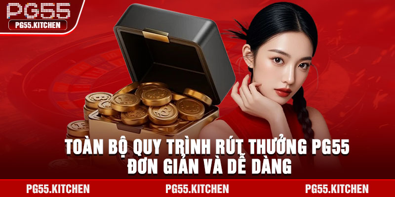Toàn bộ quy trình rút thưởng PG55 đơn giản và dễ dàng