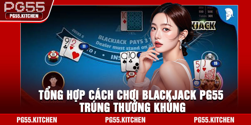 Tổng hợp cách chơi Blackjack PG55 trúng thưởng khủng