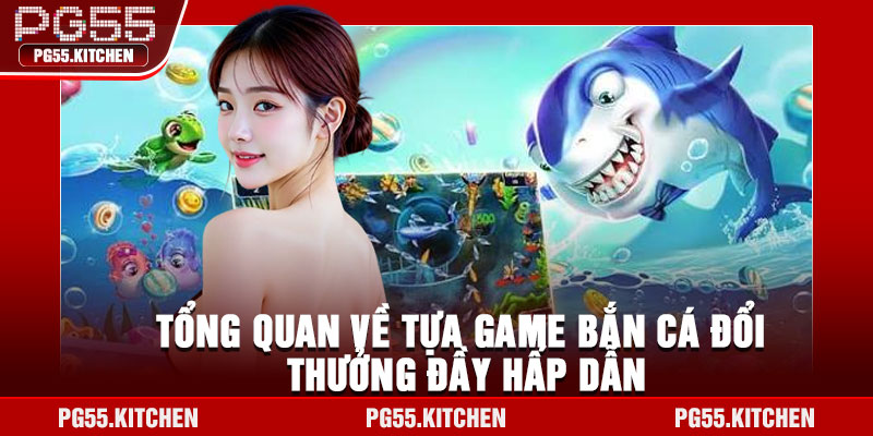 Tổng quan về tựa game bắn cá đổi thưởng đầy hấp dẫn