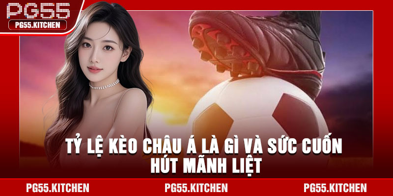 Tỷ lệ kèo châu Á là gì và sức cuốn hút mãnh liệt