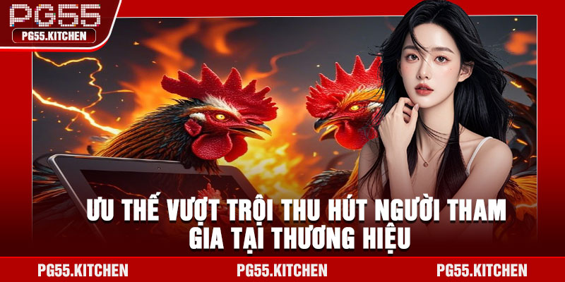 Ưu thế vượt trội thu hút người tham gia tại thương hiệu