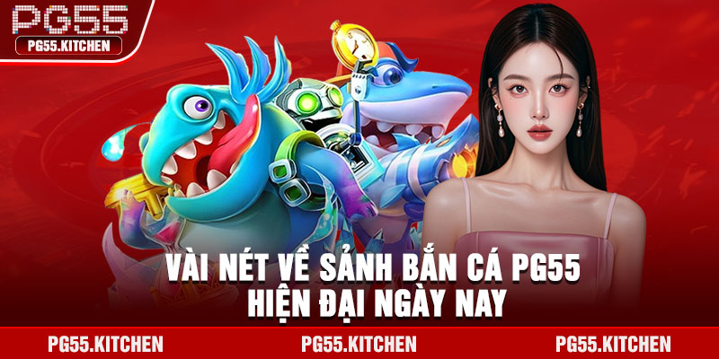 Vài nét về sảnh bắn cá PG55 hiện đại ngày nay